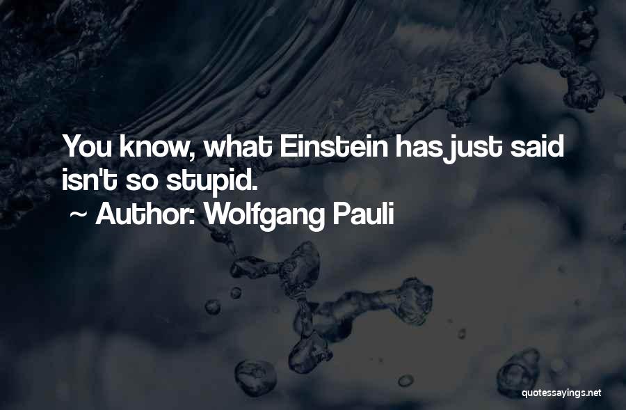 Wolfgang Pauli Quotes: You Know, What Einstein Has Just Said Isn't So Stupid.