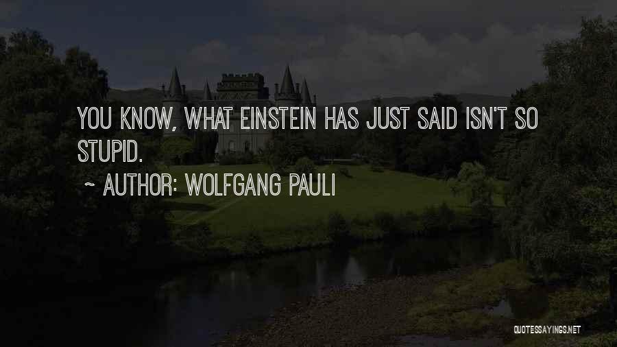 Wolfgang Pauli Quotes: You Know, What Einstein Has Just Said Isn't So Stupid.