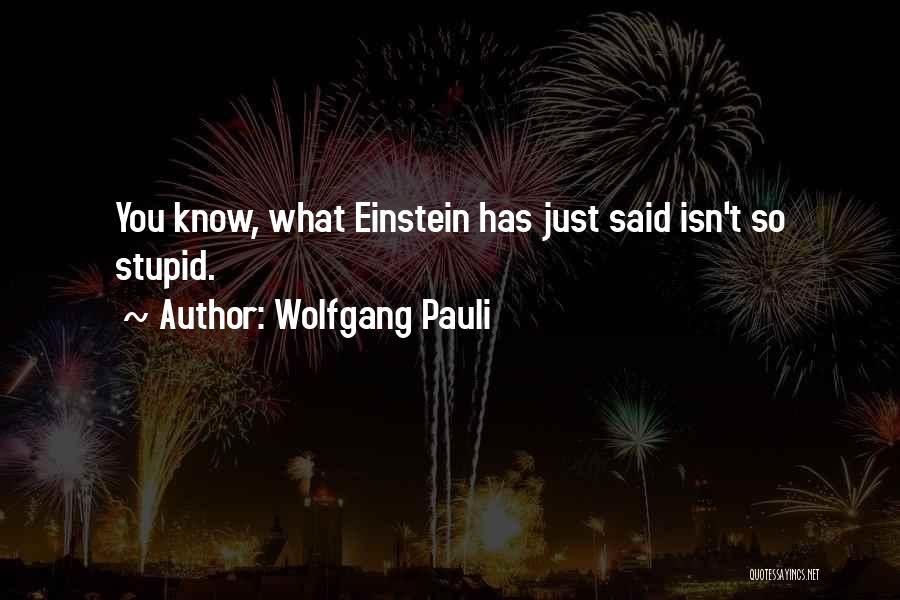 Wolfgang Pauli Quotes: You Know, What Einstein Has Just Said Isn't So Stupid.