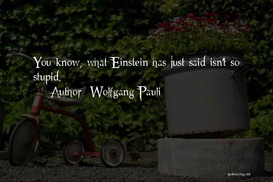 Wolfgang Pauli Quotes: You Know, What Einstein Has Just Said Isn't So Stupid.