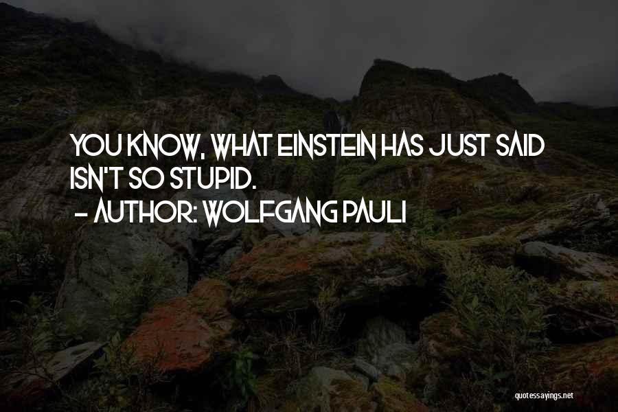 Wolfgang Pauli Quotes: You Know, What Einstein Has Just Said Isn't So Stupid.