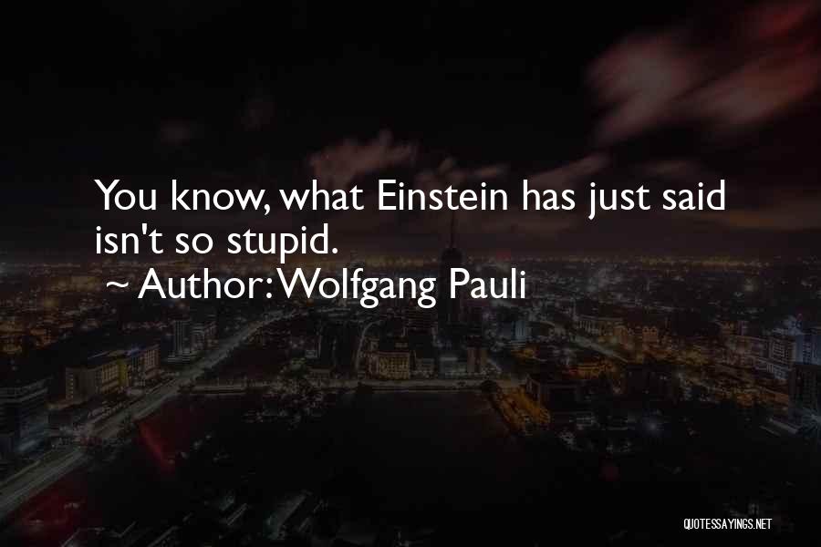 Wolfgang Pauli Quotes: You Know, What Einstein Has Just Said Isn't So Stupid.