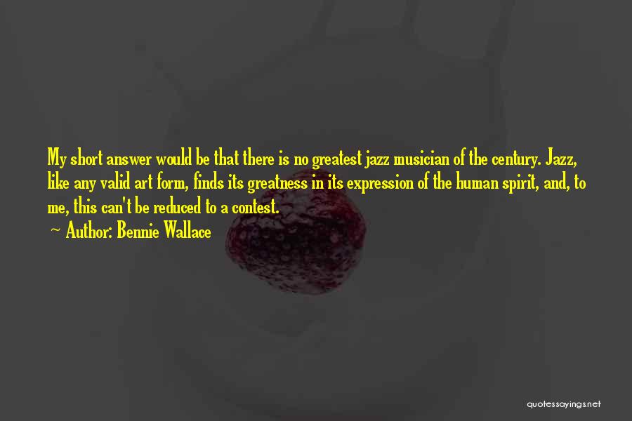 Bennie Wallace Quotes: My Short Answer Would Be That There Is No Greatest Jazz Musician Of The Century. Jazz, Like Any Valid Art