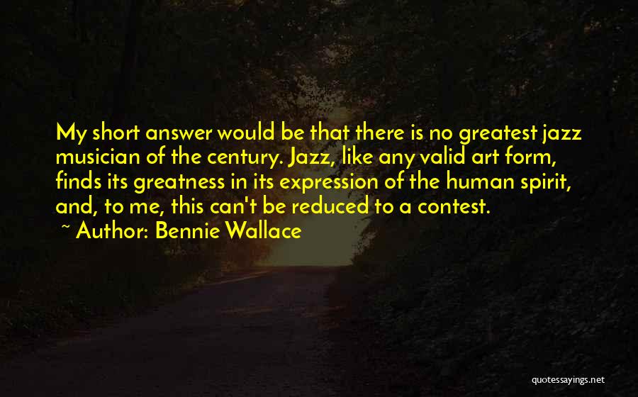 Bennie Wallace Quotes: My Short Answer Would Be That There Is No Greatest Jazz Musician Of The Century. Jazz, Like Any Valid Art