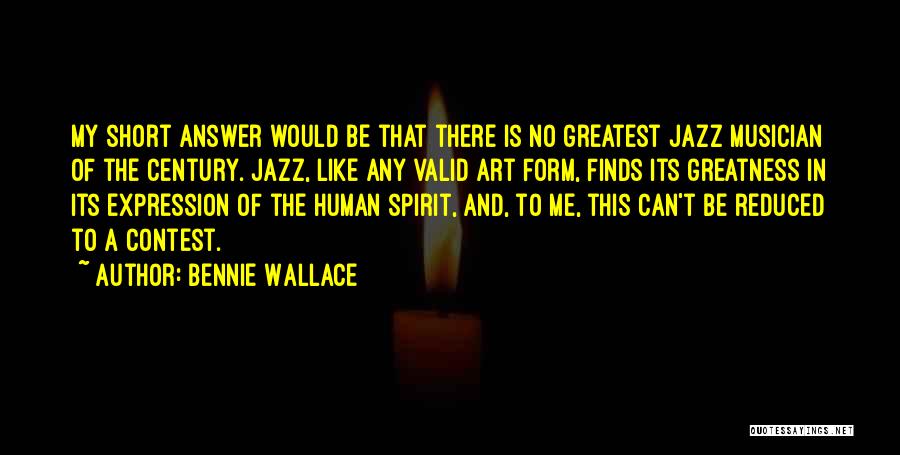 Bennie Wallace Quotes: My Short Answer Would Be That There Is No Greatest Jazz Musician Of The Century. Jazz, Like Any Valid Art