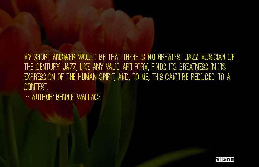 Bennie Wallace Quotes: My Short Answer Would Be That There Is No Greatest Jazz Musician Of The Century. Jazz, Like Any Valid Art