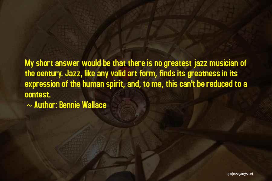 Bennie Wallace Quotes: My Short Answer Would Be That There Is No Greatest Jazz Musician Of The Century. Jazz, Like Any Valid Art