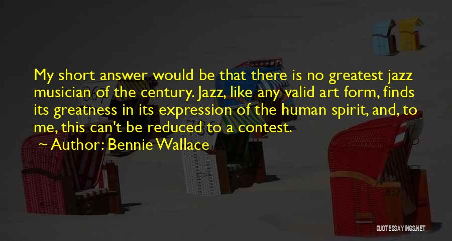 Bennie Wallace Quotes: My Short Answer Would Be That There Is No Greatest Jazz Musician Of The Century. Jazz, Like Any Valid Art