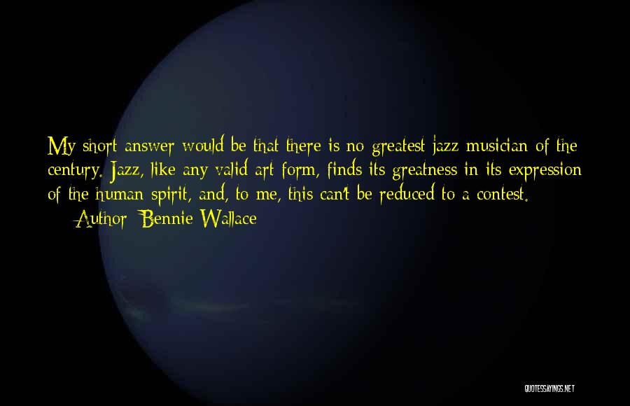 Bennie Wallace Quotes: My Short Answer Would Be That There Is No Greatest Jazz Musician Of The Century. Jazz, Like Any Valid Art