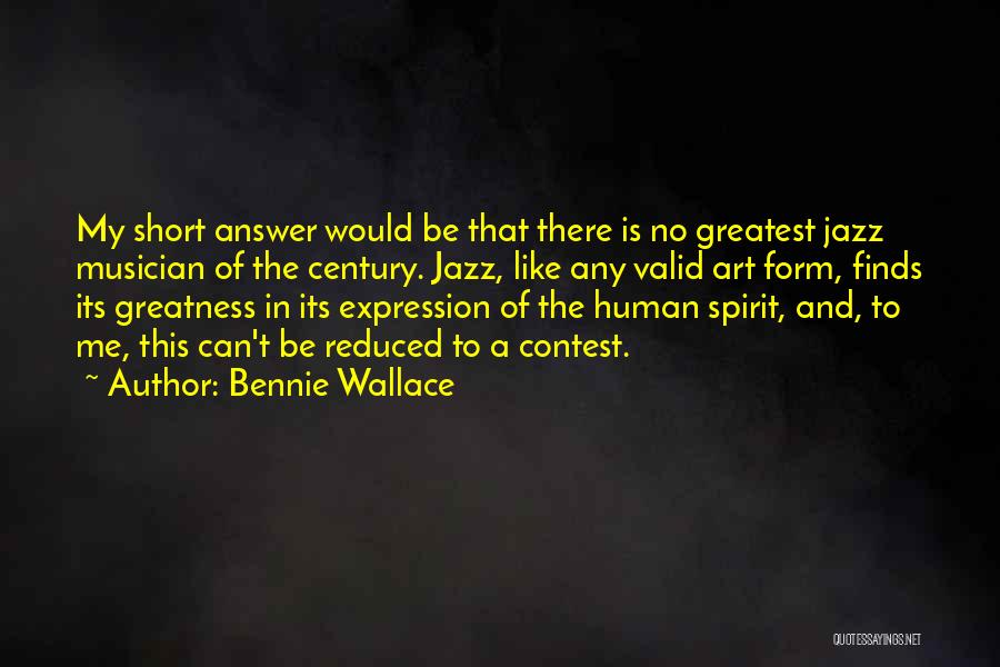 Bennie Wallace Quotes: My Short Answer Would Be That There Is No Greatest Jazz Musician Of The Century. Jazz, Like Any Valid Art