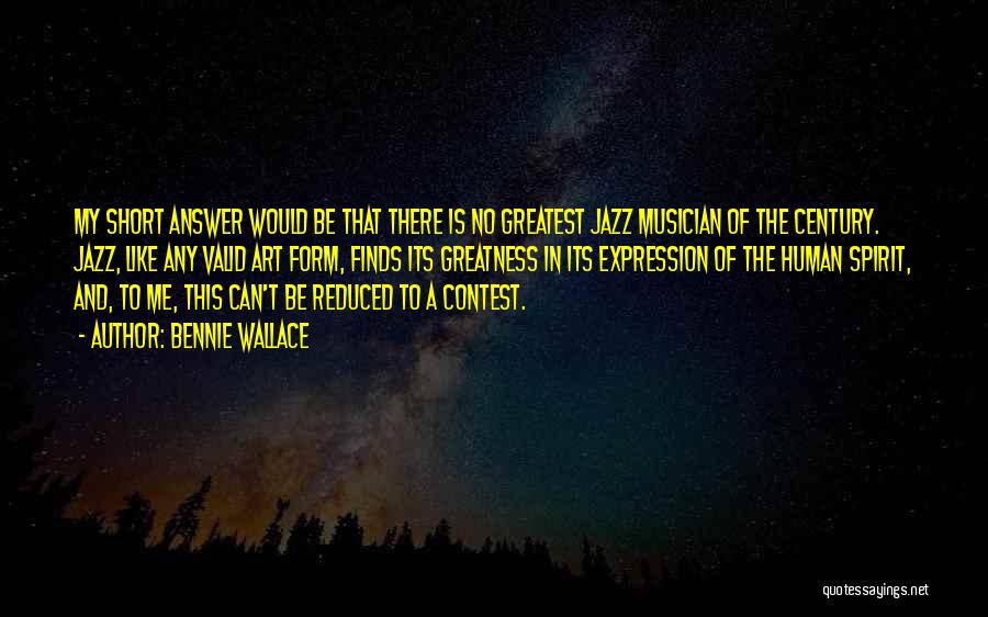 Bennie Wallace Quotes: My Short Answer Would Be That There Is No Greatest Jazz Musician Of The Century. Jazz, Like Any Valid Art
