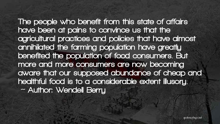 Wendell Berry Quotes: The People Who Benefit From This State Of Affairs Have Been At Pains To Convince Us That The Agricultural Practices