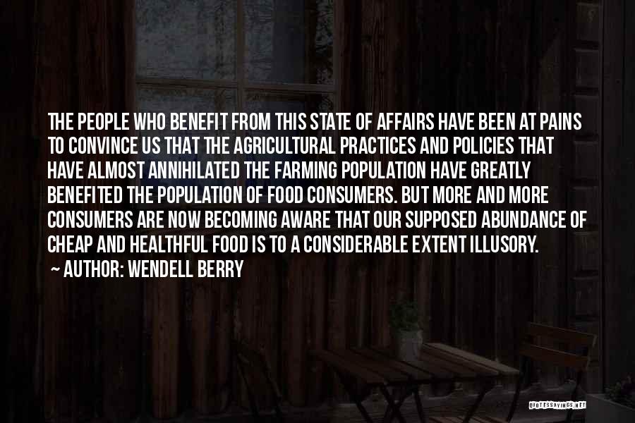 Wendell Berry Quotes: The People Who Benefit From This State Of Affairs Have Been At Pains To Convince Us That The Agricultural Practices