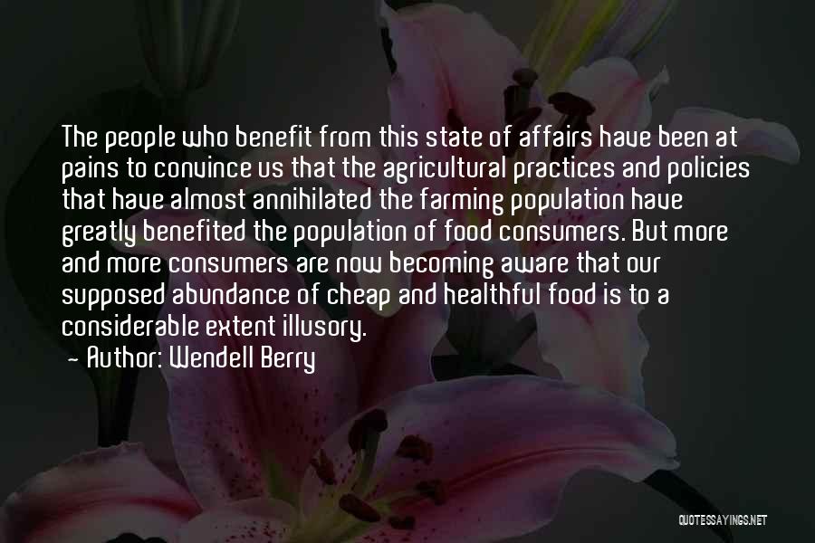 Wendell Berry Quotes: The People Who Benefit From This State Of Affairs Have Been At Pains To Convince Us That The Agricultural Practices