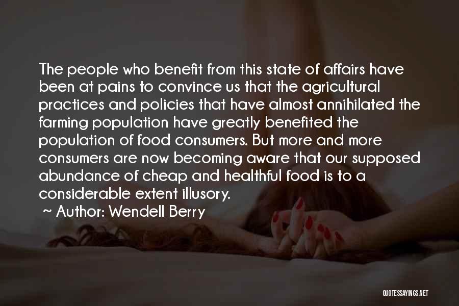 Wendell Berry Quotes: The People Who Benefit From This State Of Affairs Have Been At Pains To Convince Us That The Agricultural Practices