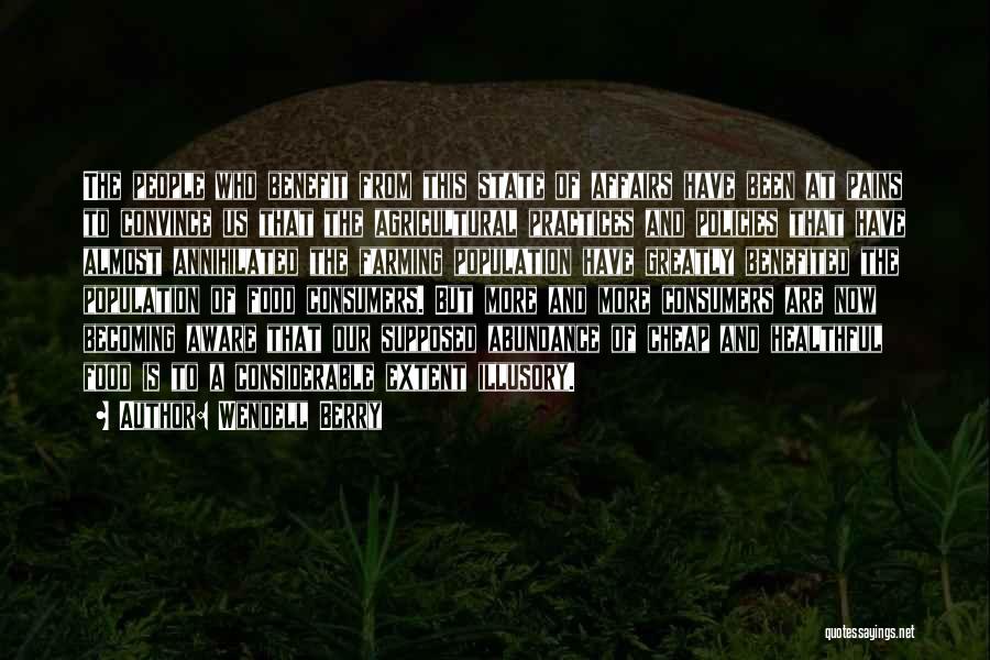 Wendell Berry Quotes: The People Who Benefit From This State Of Affairs Have Been At Pains To Convince Us That The Agricultural Practices