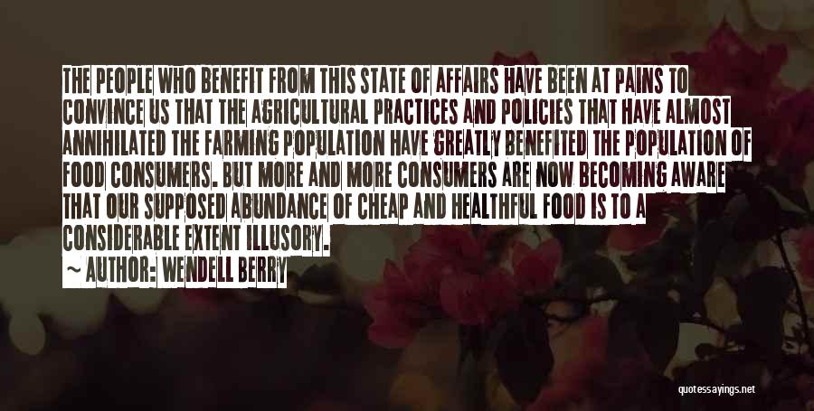 Wendell Berry Quotes: The People Who Benefit From This State Of Affairs Have Been At Pains To Convince Us That The Agricultural Practices