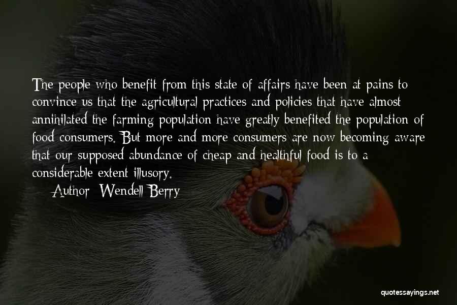 Wendell Berry Quotes: The People Who Benefit From This State Of Affairs Have Been At Pains To Convince Us That The Agricultural Practices