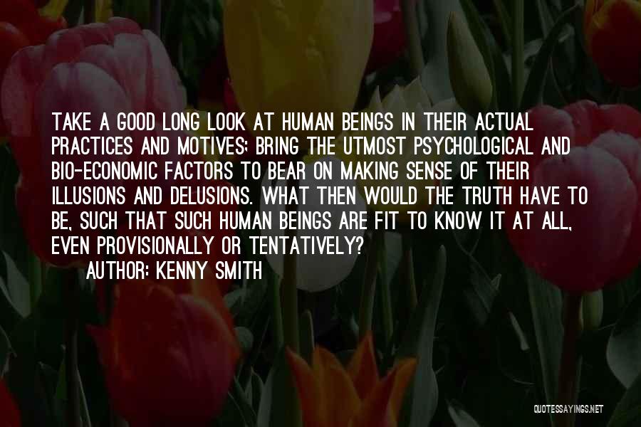 Kenny Smith Quotes: Take A Good Long Look At Human Beings In Their Actual Practices And Motives; Bring The Utmost Psychological And Bio-economic