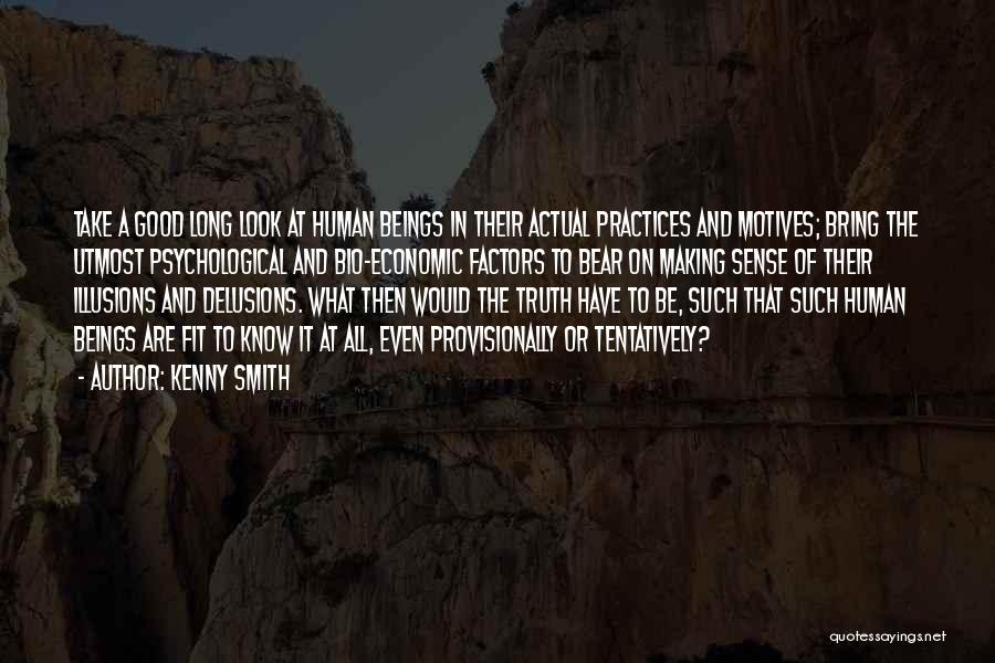 Kenny Smith Quotes: Take A Good Long Look At Human Beings In Their Actual Practices And Motives; Bring The Utmost Psychological And Bio-economic