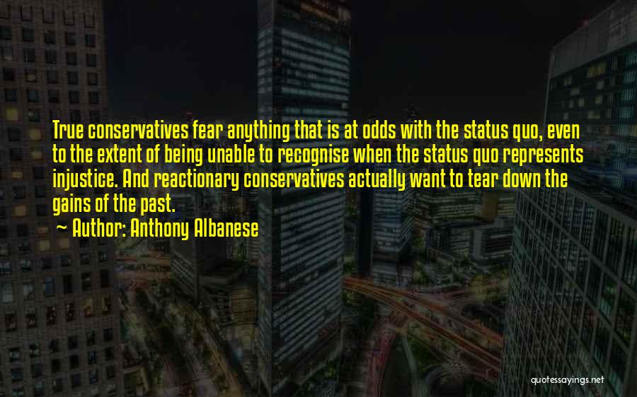 Anthony Albanese Quotes: True Conservatives Fear Anything That Is At Odds With The Status Quo, Even To The Extent Of Being Unable To