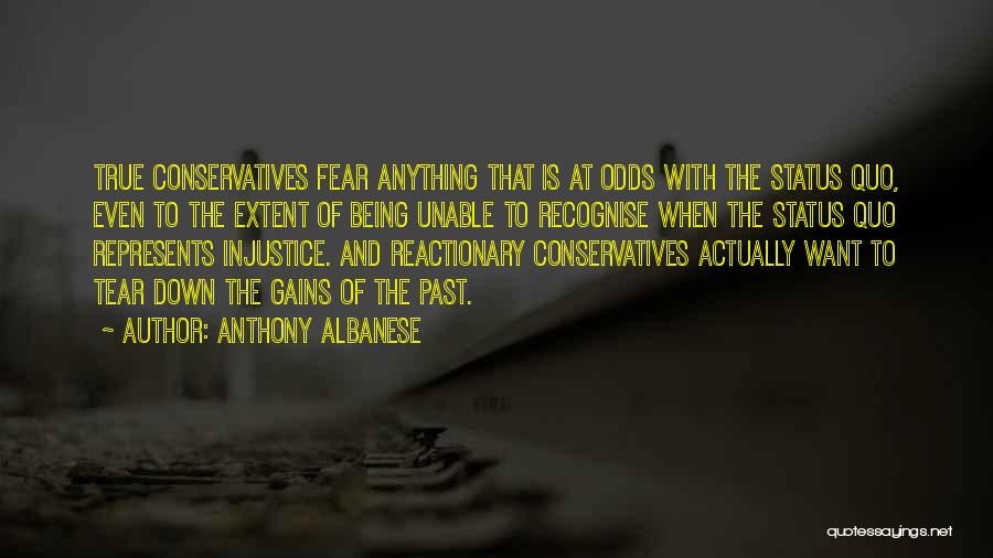 Anthony Albanese Quotes: True Conservatives Fear Anything That Is At Odds With The Status Quo, Even To The Extent Of Being Unable To