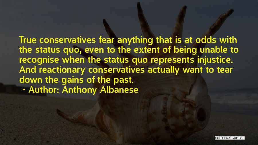 Anthony Albanese Quotes: True Conservatives Fear Anything That Is At Odds With The Status Quo, Even To The Extent Of Being Unable To