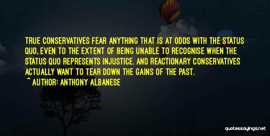 Anthony Albanese Quotes: True Conservatives Fear Anything That Is At Odds With The Status Quo, Even To The Extent Of Being Unable To