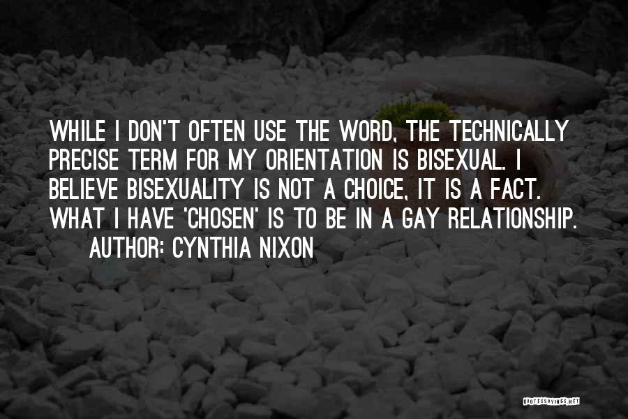 Cynthia Nixon Quotes: While I Don't Often Use The Word, The Technically Precise Term For My Orientation Is Bisexual. I Believe Bisexuality Is