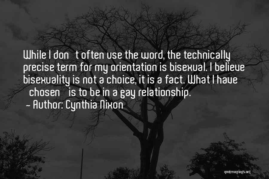 Cynthia Nixon Quotes: While I Don't Often Use The Word, The Technically Precise Term For My Orientation Is Bisexual. I Believe Bisexuality Is