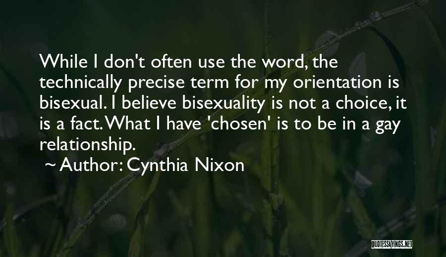 Cynthia Nixon Quotes: While I Don't Often Use The Word, The Technically Precise Term For My Orientation Is Bisexual. I Believe Bisexuality Is