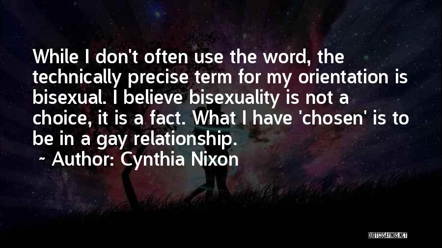 Cynthia Nixon Quotes: While I Don't Often Use The Word, The Technically Precise Term For My Orientation Is Bisexual. I Believe Bisexuality Is