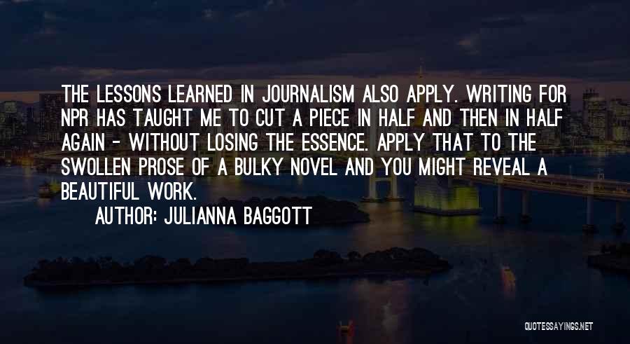 Julianna Baggott Quotes: The Lessons Learned In Journalism Also Apply. Writing For Npr Has Taught Me To Cut A Piece In Half And