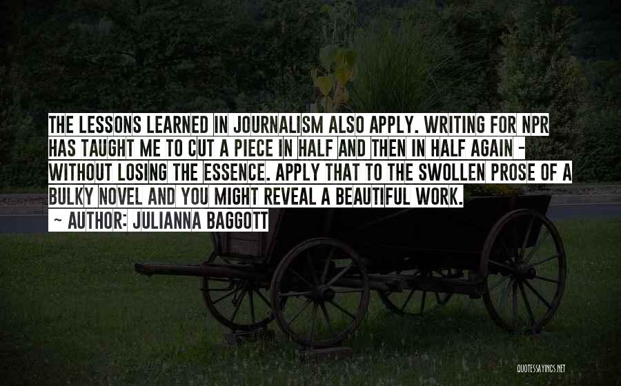 Julianna Baggott Quotes: The Lessons Learned In Journalism Also Apply. Writing For Npr Has Taught Me To Cut A Piece In Half And