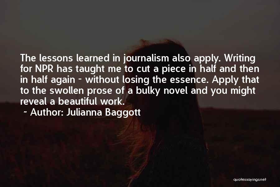 Julianna Baggott Quotes: The Lessons Learned In Journalism Also Apply. Writing For Npr Has Taught Me To Cut A Piece In Half And