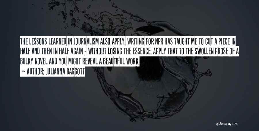 Julianna Baggott Quotes: The Lessons Learned In Journalism Also Apply. Writing For Npr Has Taught Me To Cut A Piece In Half And