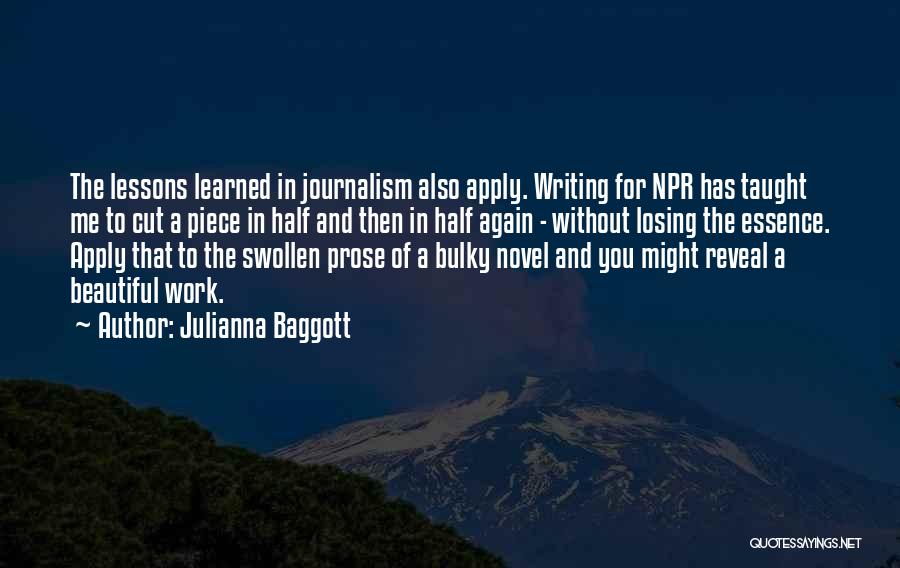 Julianna Baggott Quotes: The Lessons Learned In Journalism Also Apply. Writing For Npr Has Taught Me To Cut A Piece In Half And