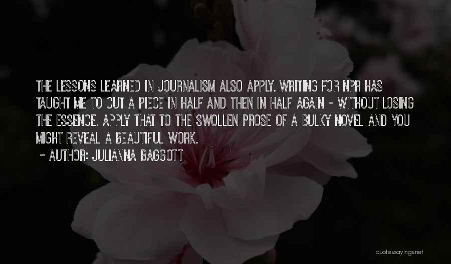 Julianna Baggott Quotes: The Lessons Learned In Journalism Also Apply. Writing For Npr Has Taught Me To Cut A Piece In Half And