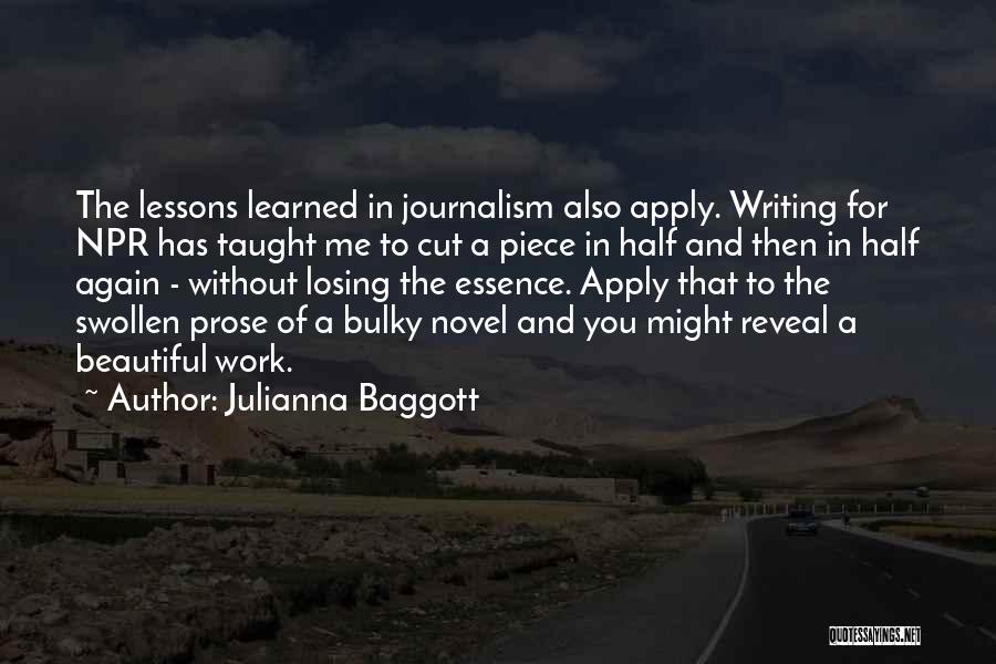 Julianna Baggott Quotes: The Lessons Learned In Journalism Also Apply. Writing For Npr Has Taught Me To Cut A Piece In Half And