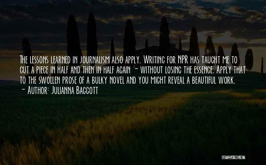 Julianna Baggott Quotes: The Lessons Learned In Journalism Also Apply. Writing For Npr Has Taught Me To Cut A Piece In Half And