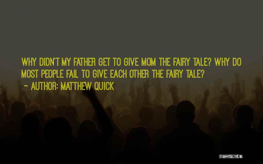 Matthew Quick Quotes: Why Didn't My Father Get To Give Mom The Fairy Tale? Why Do Most People Fail To Give Each Other