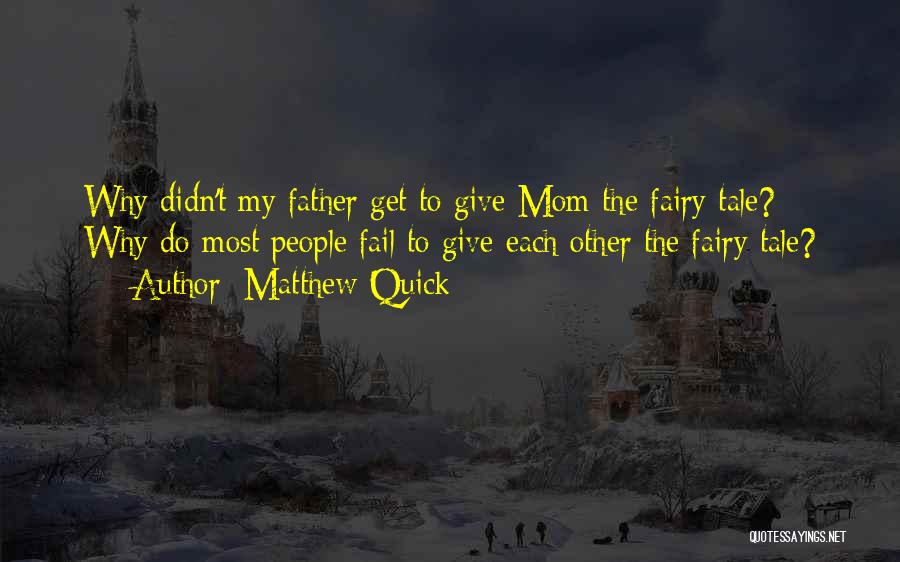 Matthew Quick Quotes: Why Didn't My Father Get To Give Mom The Fairy Tale? Why Do Most People Fail To Give Each Other