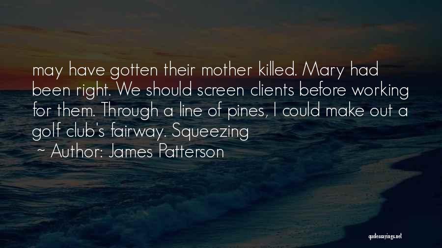 James Patterson Quotes: May Have Gotten Their Mother Killed. Mary Had Been Right. We Should Screen Clients Before Working For Them. Through A