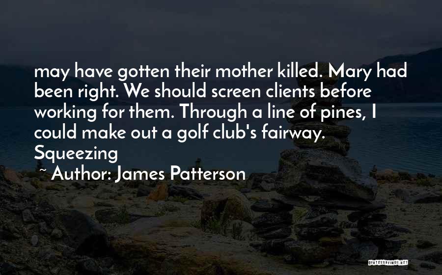 James Patterson Quotes: May Have Gotten Their Mother Killed. Mary Had Been Right. We Should Screen Clients Before Working For Them. Through A