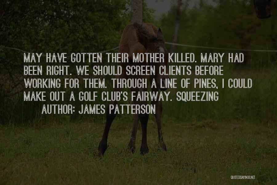 James Patterson Quotes: May Have Gotten Their Mother Killed. Mary Had Been Right. We Should Screen Clients Before Working For Them. Through A