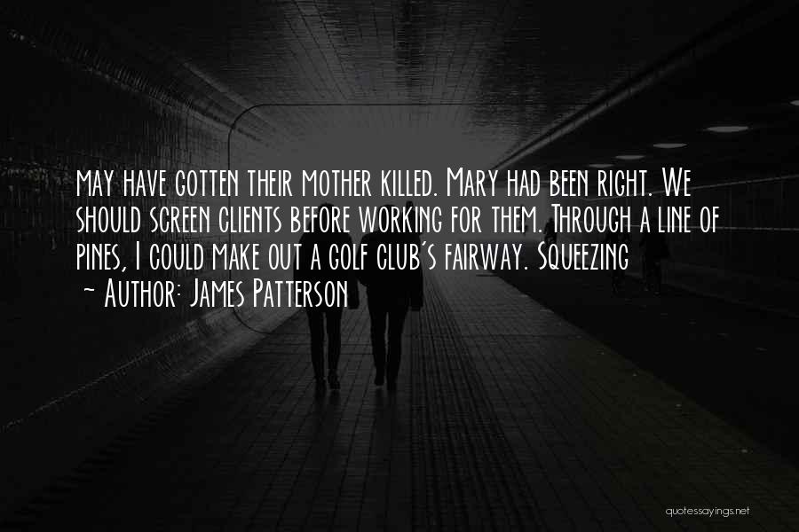 James Patterson Quotes: May Have Gotten Their Mother Killed. Mary Had Been Right. We Should Screen Clients Before Working For Them. Through A