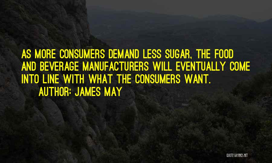 James May Quotes: As More Consumers Demand Less Sugar, The Food And Beverage Manufacturers Will Eventually Come Into Line With What The Consumers