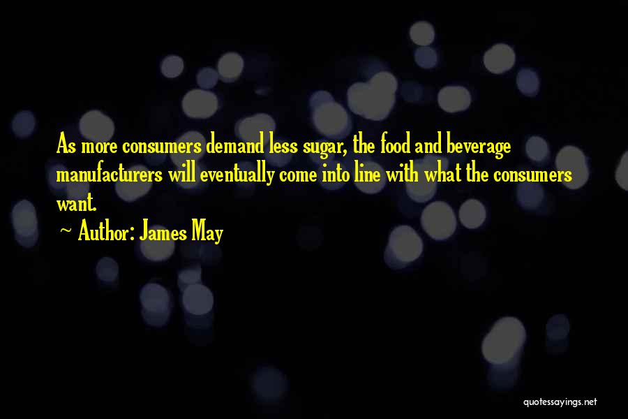James May Quotes: As More Consumers Demand Less Sugar, The Food And Beverage Manufacturers Will Eventually Come Into Line With What The Consumers
