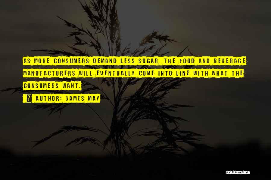 James May Quotes: As More Consumers Demand Less Sugar, The Food And Beverage Manufacturers Will Eventually Come Into Line With What The Consumers