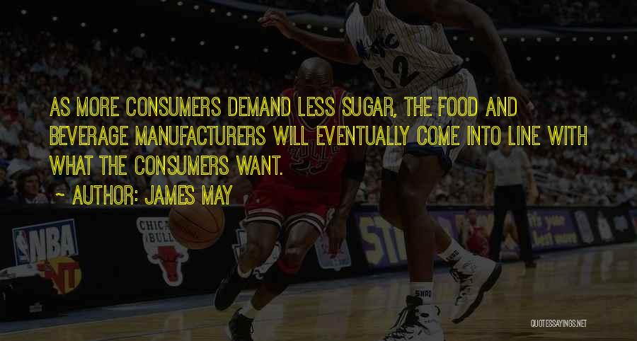James May Quotes: As More Consumers Demand Less Sugar, The Food And Beverage Manufacturers Will Eventually Come Into Line With What The Consumers